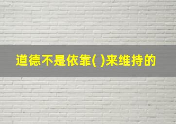 道德不是依靠( )来维持的